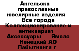 Ангельска925 православные ювелирные изделия - Все города Коллекционирование и антиквариат » Аксессуары   . Ямало-Ненецкий АО,Лабытнанги г.